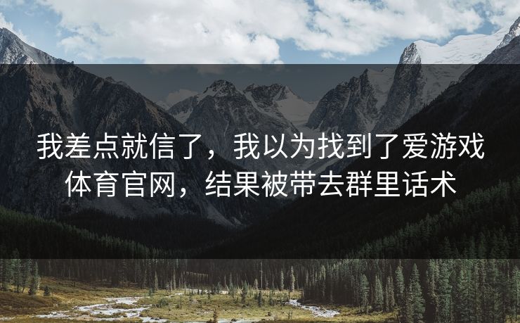我差点就信了，我以为找到了爱游戏体育官网，结果被带去群里话术