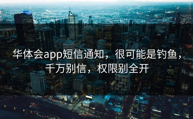 华体会app短信通知，很可能是钓鱼，千万别信，权限别全开