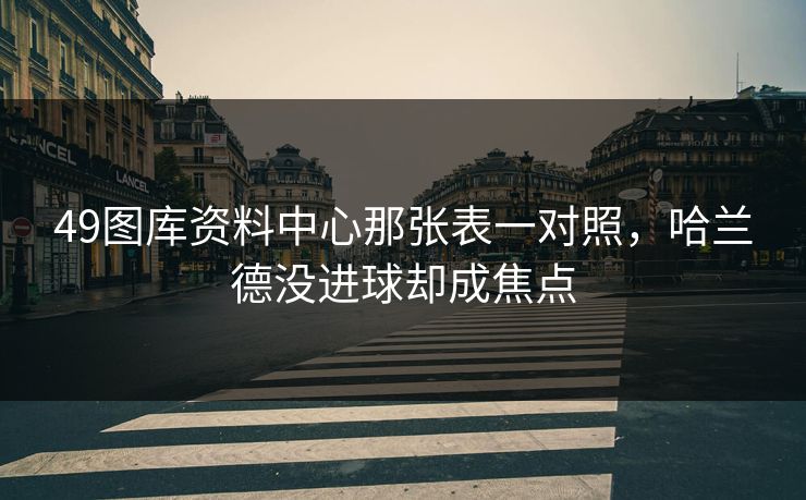 49图库资料中心那张表一对照，哈兰德没进球却成焦点