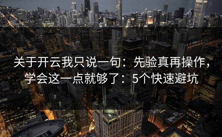 关于开云我只说一句：先验真再操作，学会这一点就够了：5个快速避坑