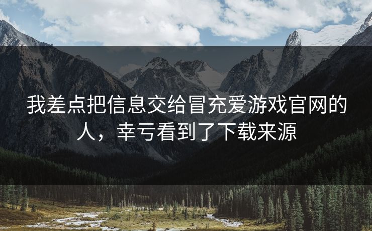 我差点把信息交给冒充爱游戏官网的人，幸亏看到了下载来源