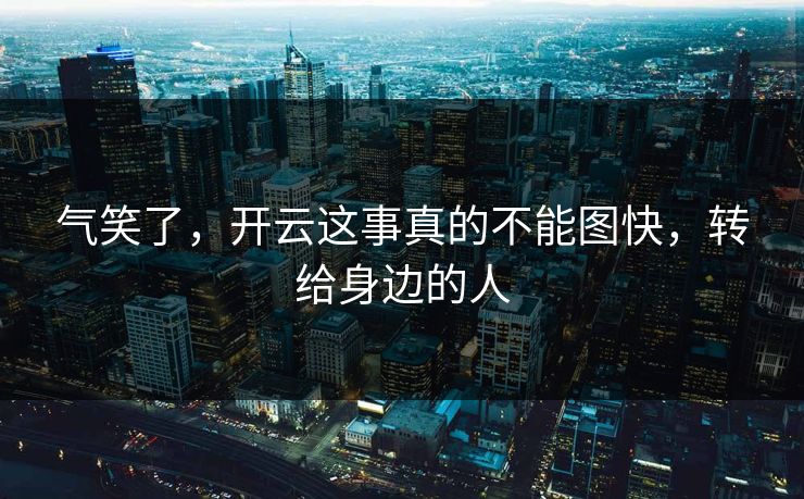 气笑了，开云这事真的不能图快，转给身边的人