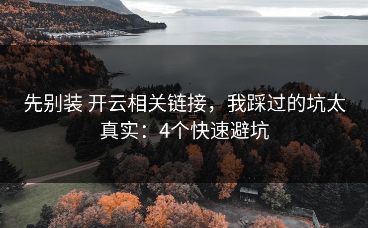 先别装 开云相关链接，我踩过的坑太真实：4个快速避坑