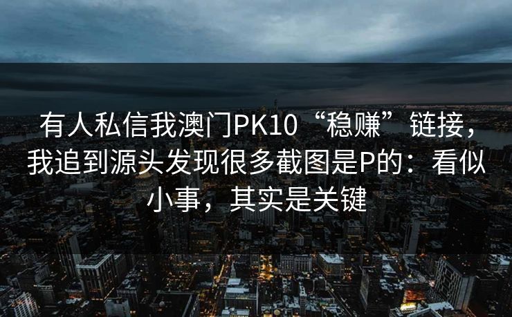有人私信我澳门PK10“稳赚”链接，我追到源头发现很多截图是P的：看似小事，其实是关键