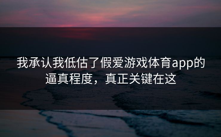 我承认我低估了假爱游戏体育app的逼真程度，真正关键在这