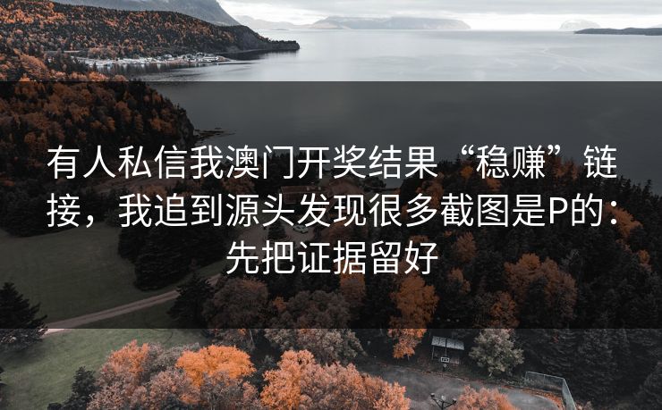 有人私信我澳门开奖结果“稳赚”链接，我追到源头发现很多截图是P的：先把证据留好