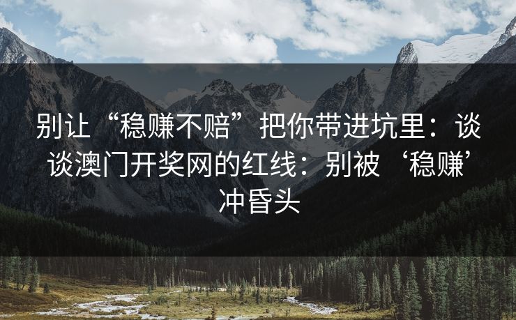 别让“稳赚不赔”把你带进坑里：谈谈澳门开奖网的红线：别被‘稳赚’冲昏头