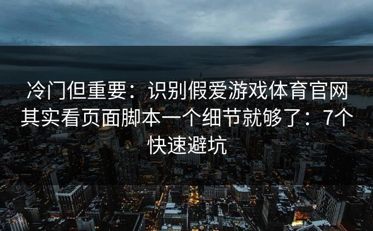 冷门但重要：识别假爱游戏体育官网其实看页面脚本一个细节就够了：7个快速避坑