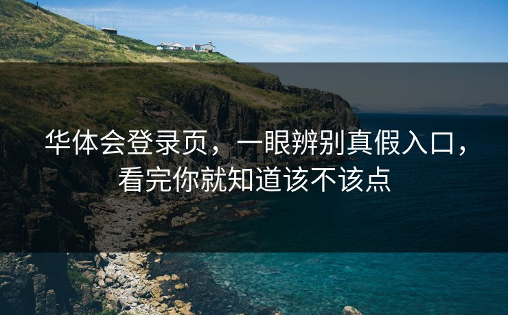 华体会登录页，一眼辨别真假入口，看完你就知道该不该点