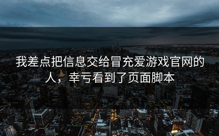 我差点把信息交给冒充爱游戏官网的人，幸亏看到了页面脚本