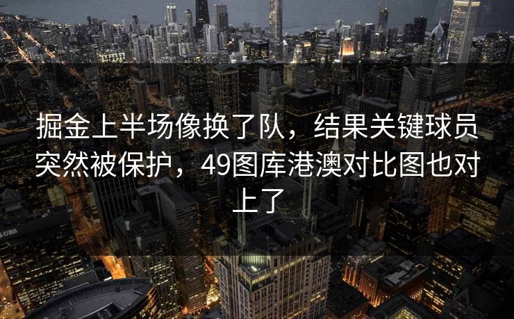 掘金上半场像换了队，结果关键球员突然被保护，49图库港澳对比图也对上了