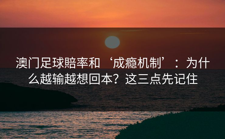 澳门足球賠率和‘成瘾机制’：为什么越输越想回本？这三点先记住