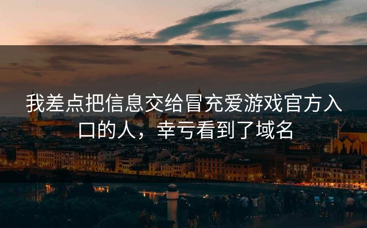 我差点把信息交给冒充爱游戏官方入口的人，幸亏看到了域名